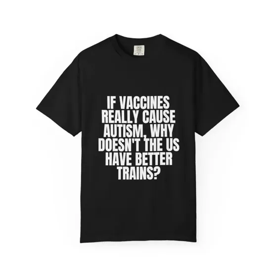 If Vaccines Really Cause Autism Why Doesn't The US Have Better Trains tee