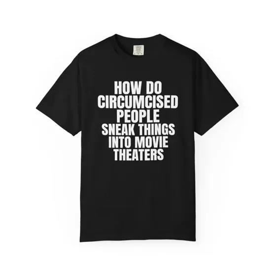 How Do Circumcised People Sneak Things Into Movie Theaters tee