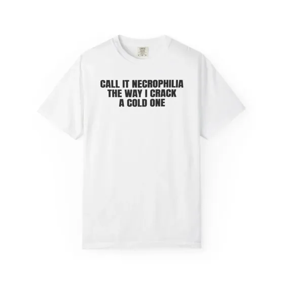 Call It Necrophilia The Way I Crack A Cold One tee